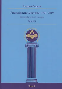 Российские масоны. 1721–2019. Биографический словарь. Век XX. Том I
