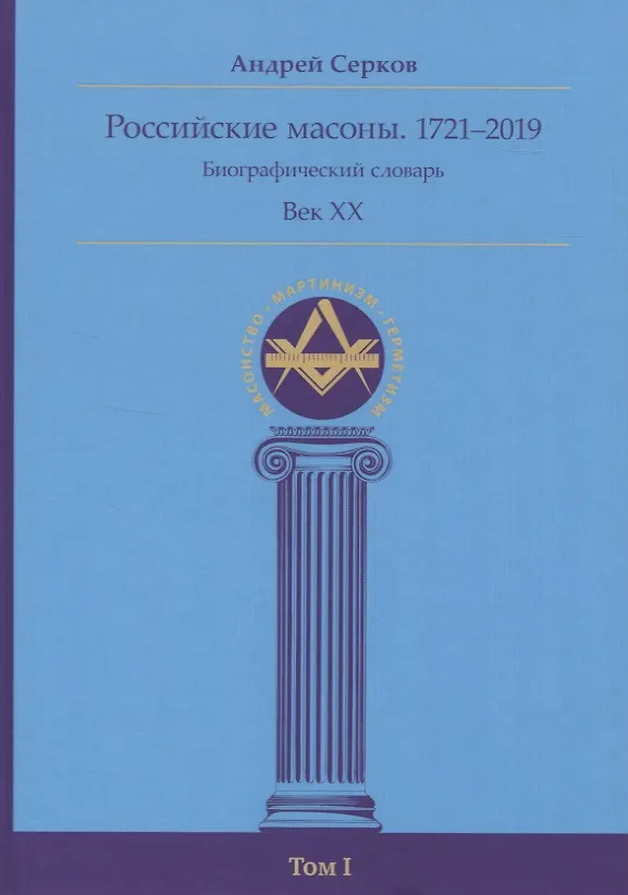 Книга Российские масоны. 1721–2019. Биографический словарь. Век XX. Том I (Андрей Серков) — 1