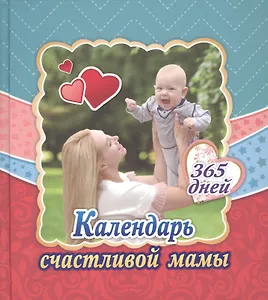 Календарь счастливой мамы. От рождения до года на 365 дней. Секреты повседневного ухода за малышом