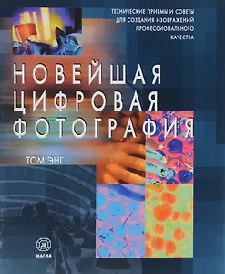 Новейшая цифровая фотография: технические приемы и советы для создания изображений профессионального качества. Пер. с англ.