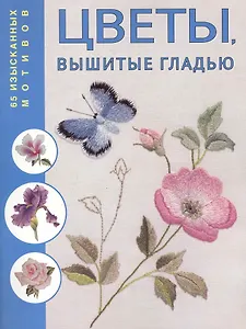 Цветы, вышитые гладью: 65 изысканных мотивов