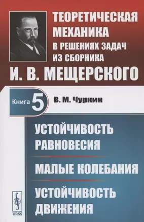 Теоретическая механика в решениях задач из сборника И.В. Мещерского. Книга 5. Устойчивость равновесия. Малые колебания. Устойчивость движения. Учебное пособие — 2807165 — 1