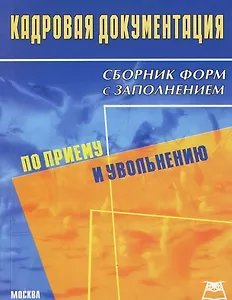 Кадровая документация по приему и увольнению: Сборник форм с заполнением