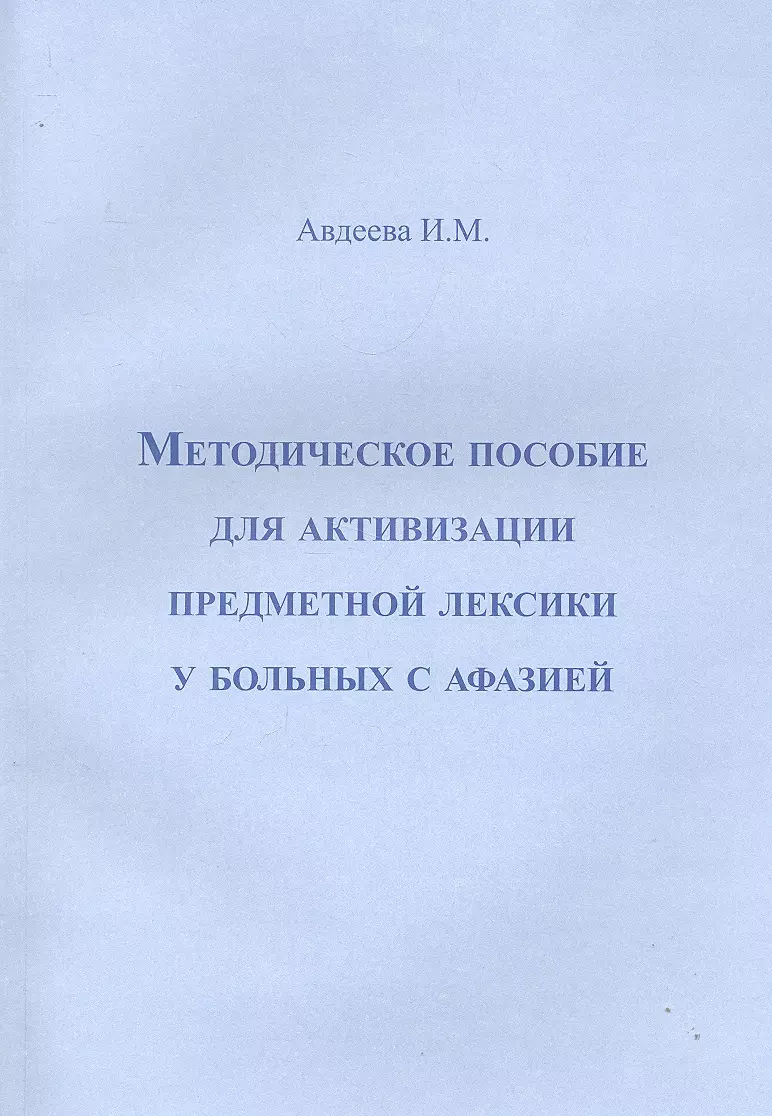 Методическое пособие для активизации предметной лексики у больных с афазией  / (мягк). Авдеева И. (Секачев) (Ирина Авдеева) - купить книгу с доставкой в  интернет-магазине «Читай-город». ISBN: 978-5-88-923319-0