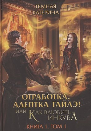 Отработка, адептка Тайлэ! или Как влюбить инкуба Кн. 1. Т. 1