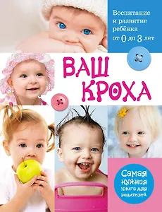Ваш кроха. Воспитание и развитие ребенка от 0 до 3 лет : самая нужная книга для родителей.