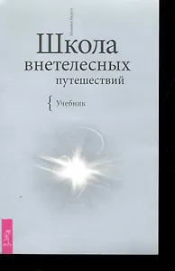 Школа внетелесных путешествий. Учебник.