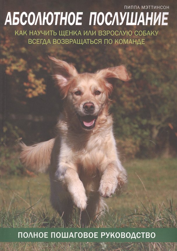 Книга Абсолютное послушание. Как научить щенка или взрослую собаку всегда возвращаться по команде (Пиппа Мэттинсон) — 1