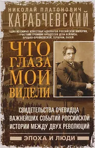 Что глаза мои видели. Свидетельства очевидца важнейших событий российской истории между двух революций