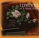 Цветы из бисера. Французское искусство изготовления бисерных цветов