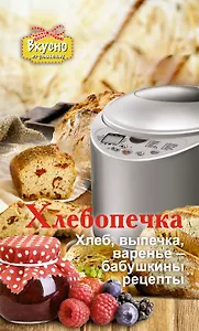 Хлебопечка. Хлеб, выпечка, варенье - бабушкины рецепты