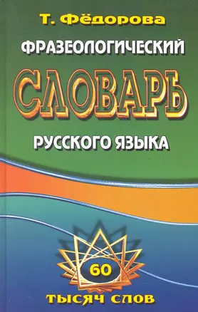 Фразеологический словарь русского языка. 60 тысяч слов / Федорова Т. (Ладья-Бук) — 2284658 — 1