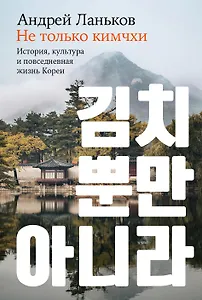 Не только кимчхи. История, культура и повседневная жизнь Кореи