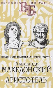 Александр Македонский. Аристотель. Великие имена Античности