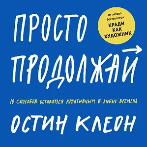 Просто продолжай. 10 способов оставаться креативным в любые времена