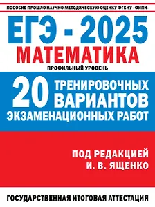 ЕГЭ-2025. Математика. Профильный уровень. 20 тренировочных вариантов экзаменационных работ для подготовки к ЕГЭ