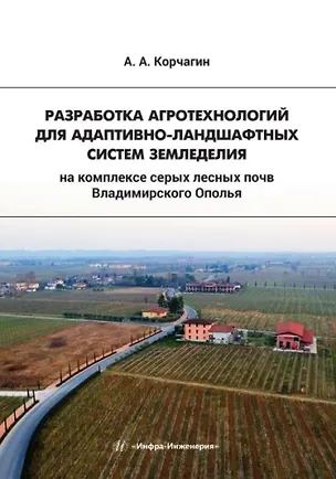 Книга Разработка агротехнологий для адаптивно-ландшафтных систем земледелия на комплексе серых лесных почв Владимирского Ополья (Алексей Корчагин)