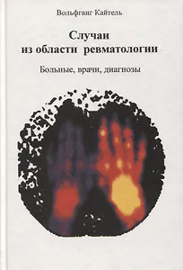 Случаи из области ревматологии. Больные, врачи, диагнозы