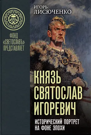 Книга Князь Святослав Игоревич: исторический портрет на фоне эпохи (Игорь Лисюченко)