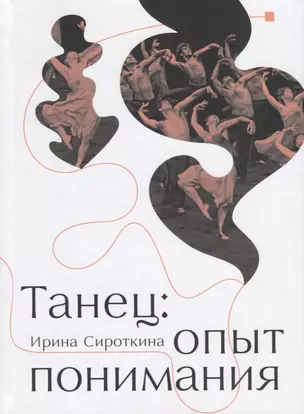 Танец: Опыт понимания. Эссе. Знаменитые хореографические постановки и перформансы. Антология текстов о танце — 2776083 — 1