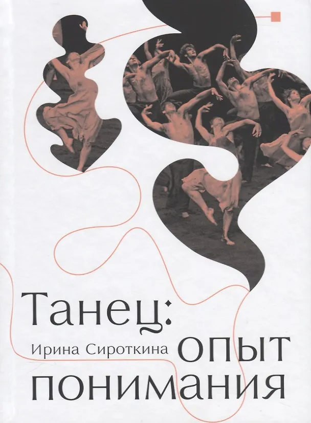 Книга Танец: Опыт понимания. Эссе. Знаменитые хореографические постановки и перформансы. Антология текстов о танце (Ирина Сироткина) — 1