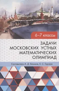Задачи московских устных математических олимпиад 6–7 классов 2-е издание, переработанное