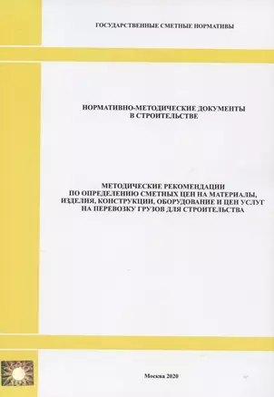 Методические рекомендации по определению сметных цен на материалы, изделия, конструкции, оборудование и цен услуг  на перевозку грузов для строительства. Нормативно-методические документы в строительстве — 2820661 — 1