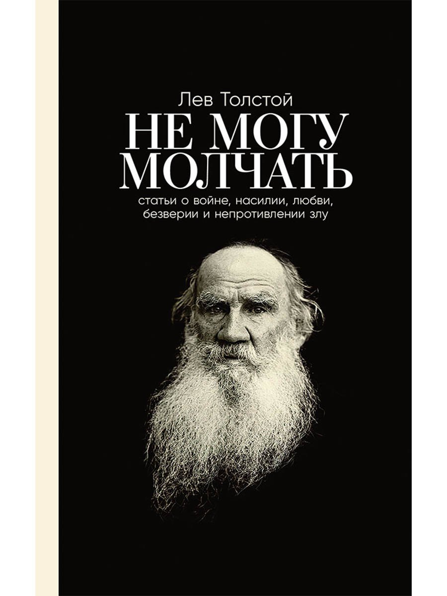 Лев Николаевич Толстой Не могу молчать: Статьи о войне, насилии, любви, безверии и непротивлении злу. Предисловие Павла Басинского.