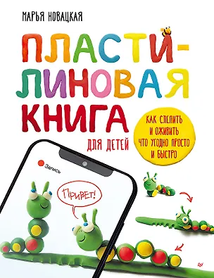 Книга Пластилиновая книга для детей: как слепить и оживить что угодно просто и быстро  (Марья Новацкая, Креативные классы ТАК)