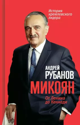 Микоян. От Ленина до Кеннеди. История кремлёвского лидера — 2976160 — 1