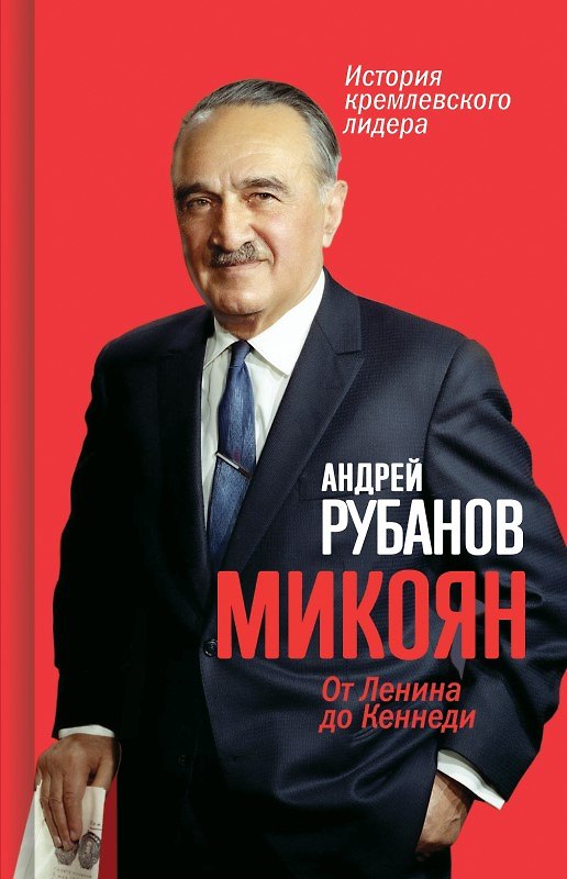 Книга Микоян. От Ленина до Кеннеди. История кремлёвского лидера (Андрей Рубанов) — 1