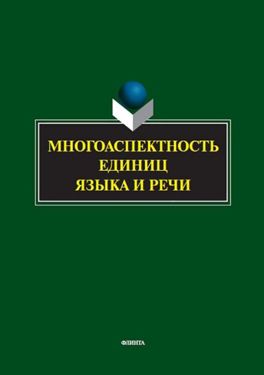 

Многоаспектность единиц языка и речи. К столетию со дня рождения профессора Веры Васильевны Бабайцевой. Коллективная монография