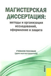 Магистерская диссертация: методы и организация исследований, оформление и защита : учебное пособие