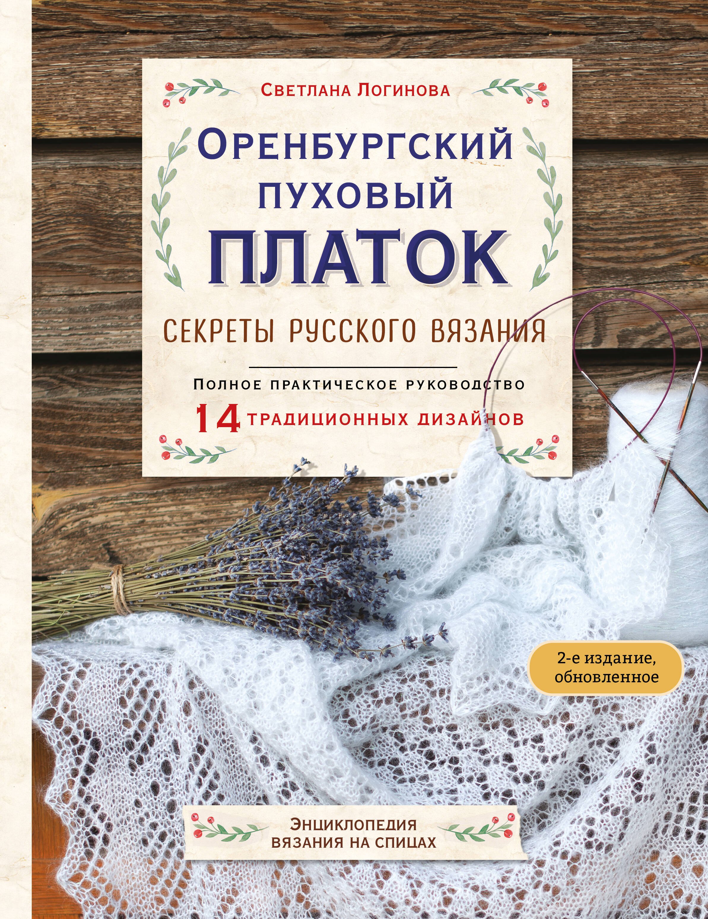 Светлана Львовна Логинова Оренбургский пуховый платок. Секреты русского вязания. Полное практическое руководство (2-е изд., обновленное)
