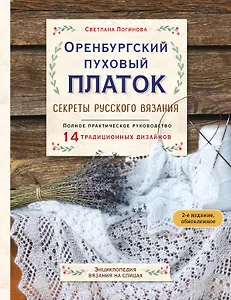 Оренбургский пуховый платок. Секреты русского вязания. Полное практическое руководство (2-е изд., обновленное)