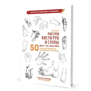 Рисуем кисти рук и стопы шаг за шагом: 50 проектов с подробными объяснениями и рисунками + чистые страницы для рисования: Скетчбук начинающего художника