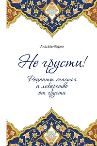 Не грусти Рецепты счастья и лекарство от грусти (Аль-Карни)