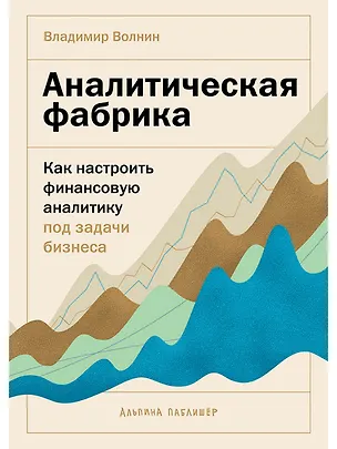 Книга Аналитическая фабрика: Как настроить финансовую аналитику под задачи бизнеса (Владимир Волнин)