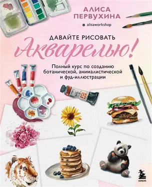 Давайте рисовать акварелью! Полный курс по созданию ботанической, анималистической и фуд-иллюстрации (с автографом) — 2911141 — 1