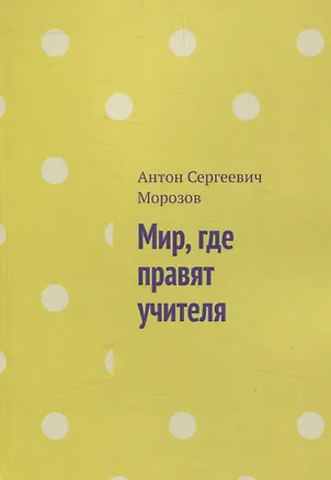 Книга Мир, где правят учителя (Антон Морозов)