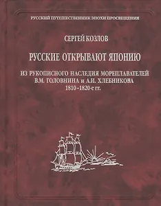 Русские открывают Японию. Из рукописного наследия мореплавателей В.М. Головнина и А.И. Хлебникова 1810-1820-е гг.