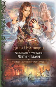 Как влюбить в себя воина. Мечты и планы: роман