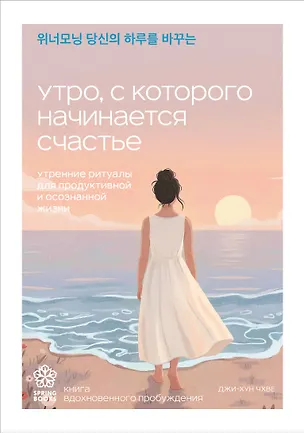Книга Утро, с которого начинается счастье. Утренние ритуалы для продуктивной и осознанной жизни (Джи-Хун Чхве)