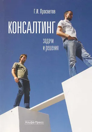 Книга Консалтинг: Задачи и решения: Учебно-практическое пособие / (мягк). Просветов Г. (Альфа-Пресс) (Георгий Просветов)