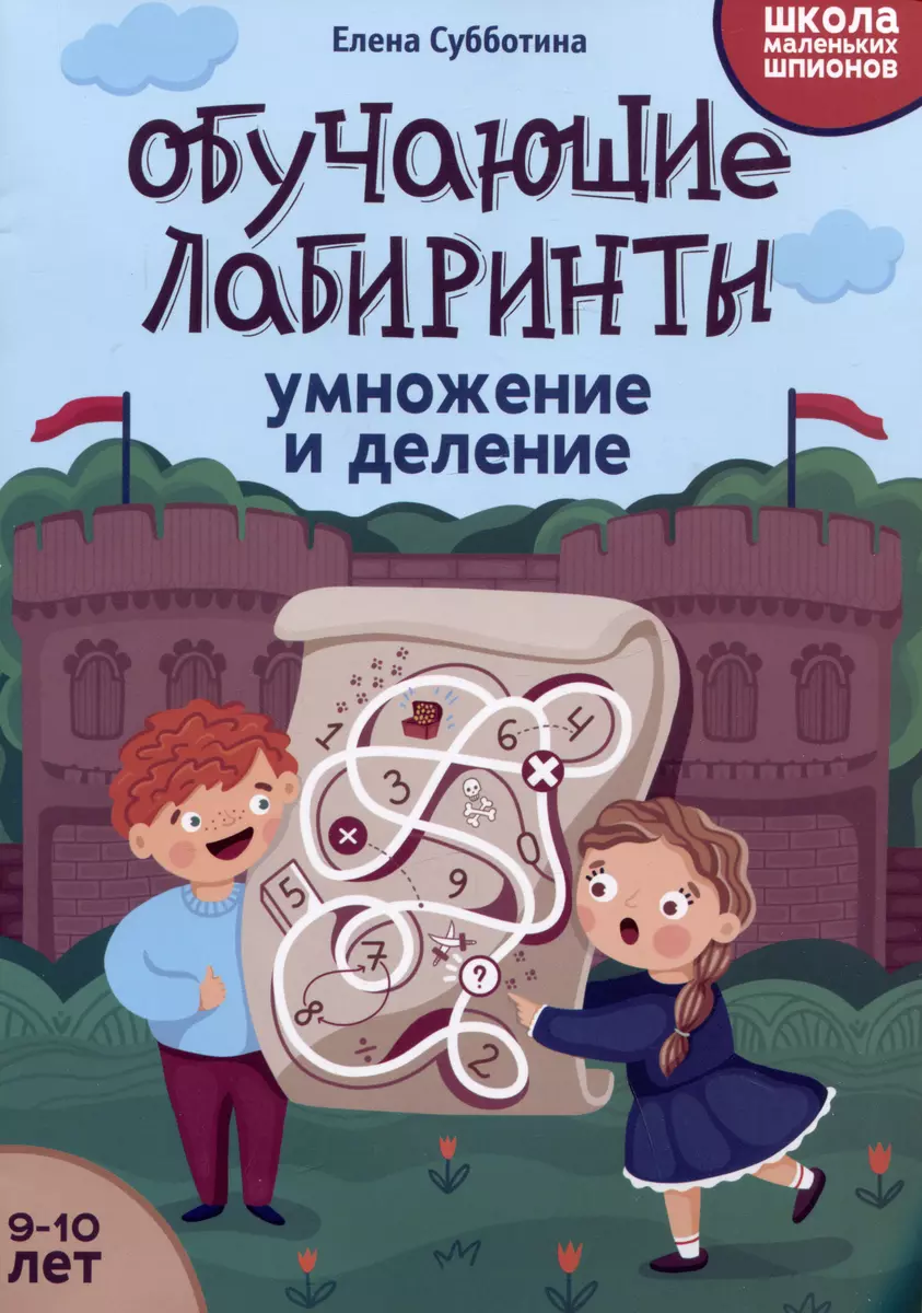 Обучающие лабиринты: умножение и деление: 9-10 лет (Елена Субботина) -  купить книгу с доставкой в интернет-магазине «Читай-город». ISBN:  978-5-222-42130-7