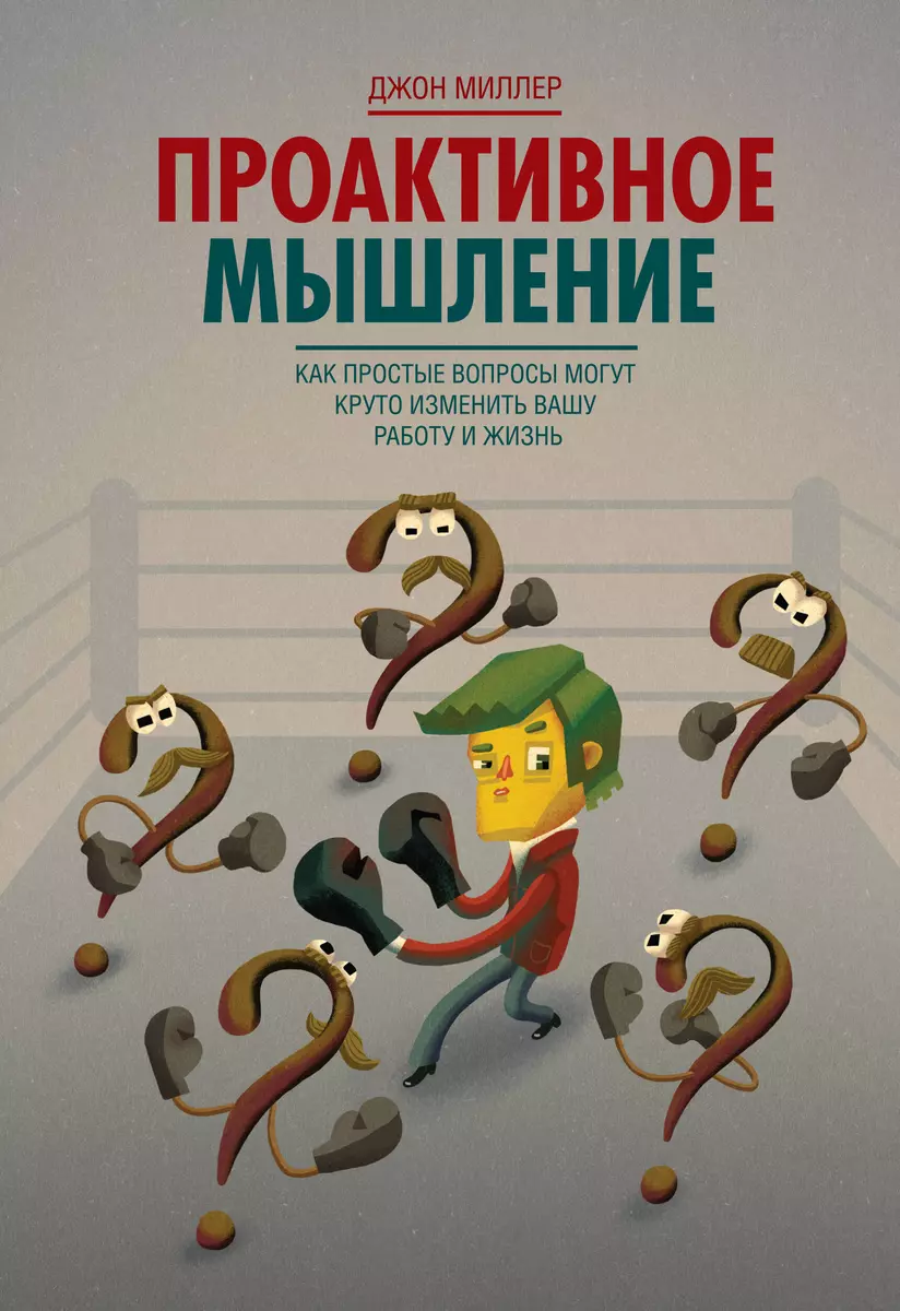 Проактивное мышление. Как простые вопросы могут круто изменить вашу работу  и жизнь (Джон Миллер, Дональд Миллер) - купить книгу с доставкой в  интернет-магазине «Читай-город». ISBN: 978-5-91657-977-2