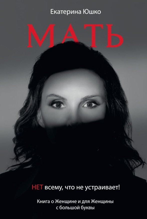 Книга Мать: Нет всему что не устраивает. Книга о женщине и для Женщины с большой буквы (Екатерина Юшко) — 1