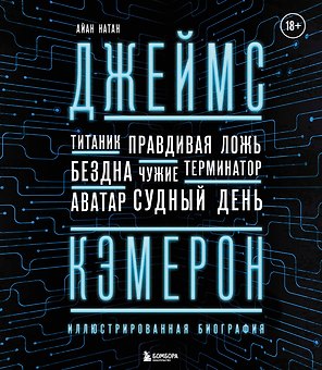 Джеймс Кэмерон. Ретроспектива: иллюстрированная биография. От "Титаника" до "Аватара"