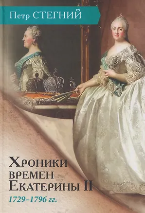 Книга Хроники времен Екатерины II. 1729–1796 гг. (Пётр Стегний)