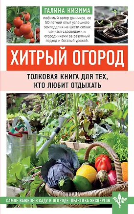 Книга Хитрый огород. Толковая книга для тех, кто любит отдыхать (Галина Кизима)